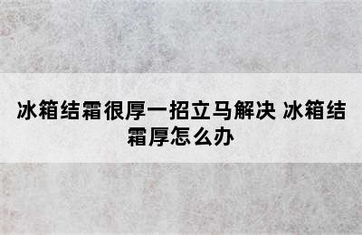 冰箱结霜很厚一招立马解决 冰箱结霜厚怎么办